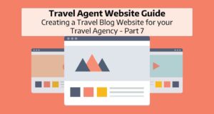 Travel Agent Website Guide: Creating a Travel Blog Website for your Travel Agency - Part 7