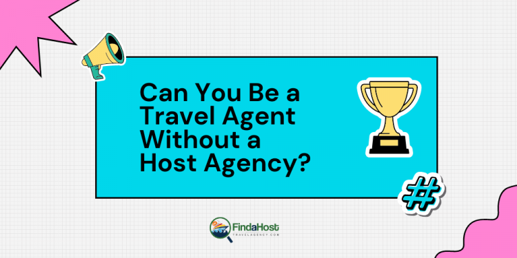 Can you be a Travel Agent  Without a Host Agency?