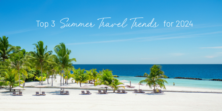 Top 3 Summer Travel Trends for 2024