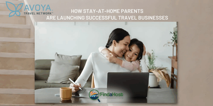 How Stay-at-Home Parents Are Launching Successful Travel Businesses - Contributed by: Avoya Travel Network