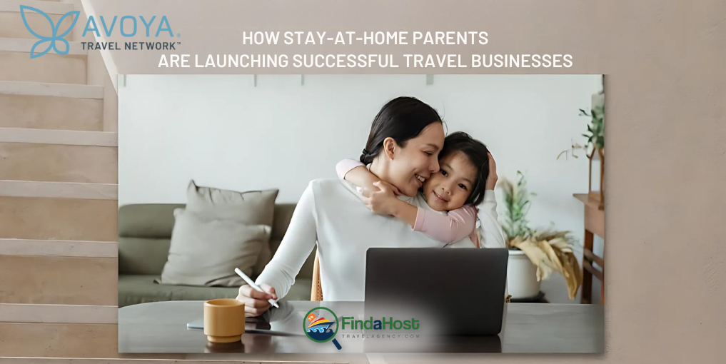How Stay-at-Home Parents Are Launching Successful Travel Businesses - Contributed by: Avoya Travel Network