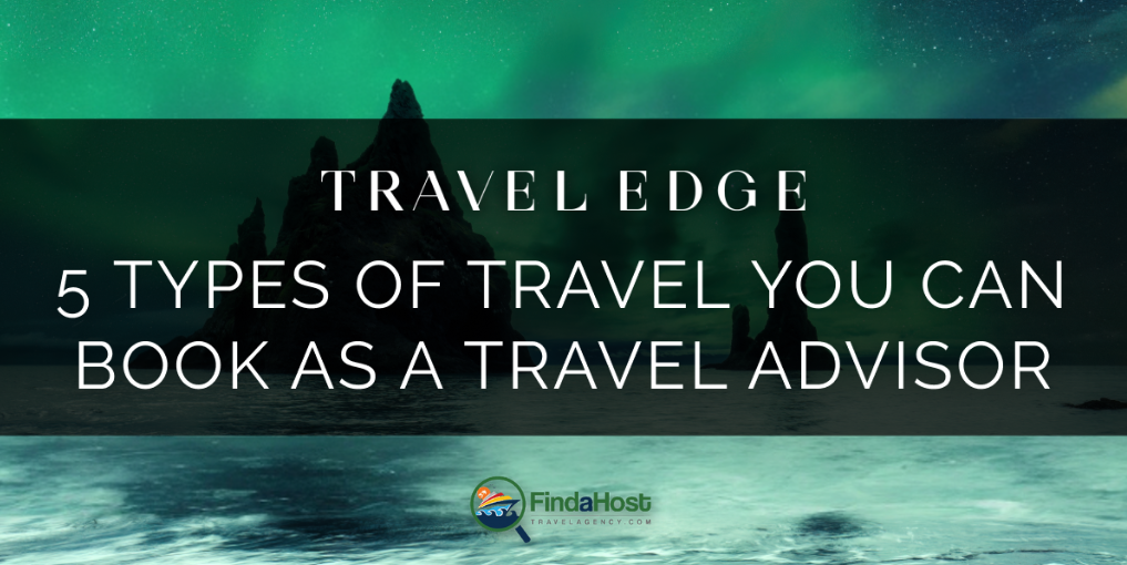 Not Just Flights! 5 Types of Travel You Can Book as a Travel Advisor -​​Contributed by: Travel Edge Network